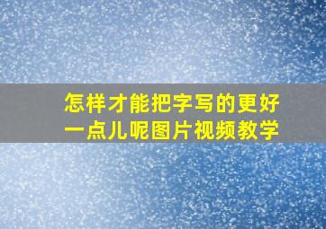 怎样才能把字写的更好一点儿呢图片视频教学