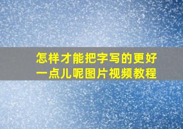 怎样才能把字写的更好一点儿呢图片视频教程