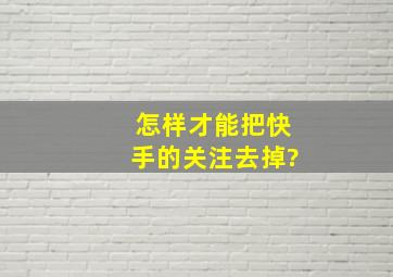 怎样才能把快手的关注去掉?