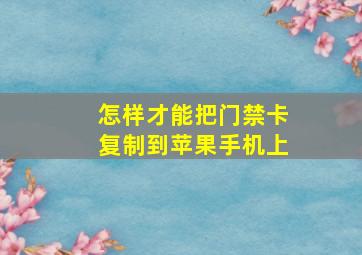 怎样才能把门禁卡复制到苹果手机上