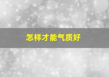 怎样才能气质好