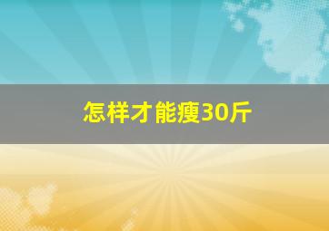 怎样才能瘦30斤