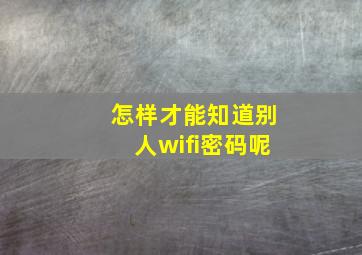 怎样才能知道别人wifi密码呢