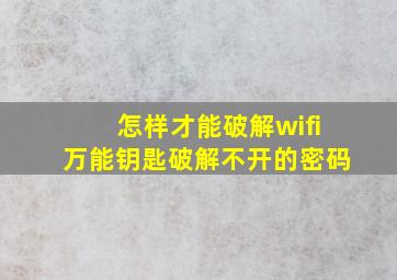 怎样才能破解wifi万能钥匙破解不开的密码