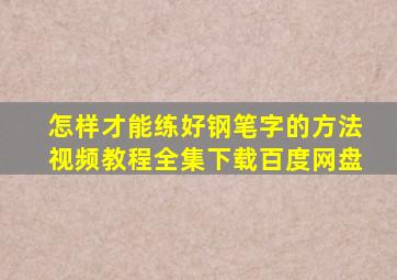 怎样才能练好钢笔字的方法视频教程全集下载百度网盘