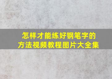 怎样才能练好钢笔字的方法视频教程图片大全集