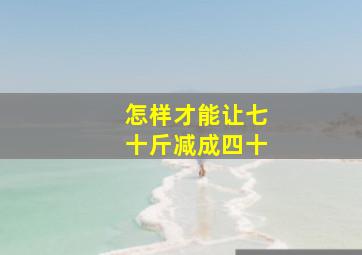 怎样才能让七十斤减成四十