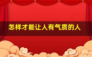 怎样才能让人有气质的人