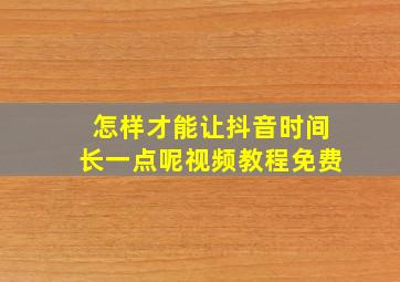 怎样才能让抖音时间长一点呢视频教程免费