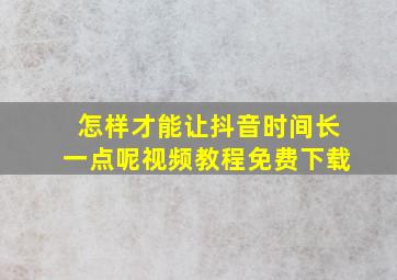 怎样才能让抖音时间长一点呢视频教程免费下载