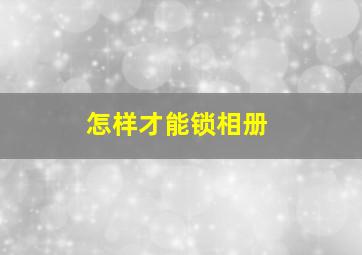 怎样才能锁相册