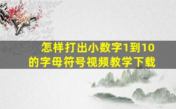 怎样打出小数字1到10的字母符号视频教学下载