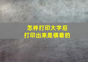 怎样打印大字后打印出来是横着的