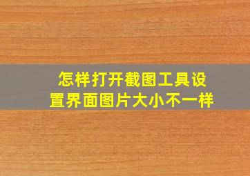 怎样打开截图工具设置界面图片大小不一样