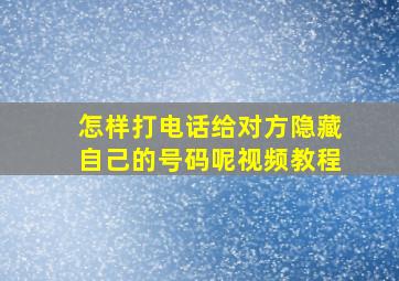 怎样打电话给对方隐藏自己的号码呢视频教程