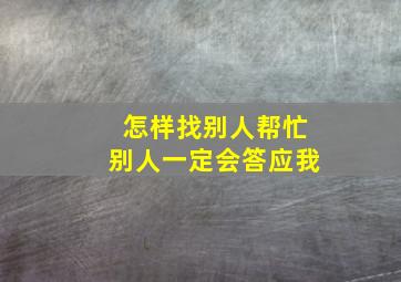 怎样找别人帮忙别人一定会答应我