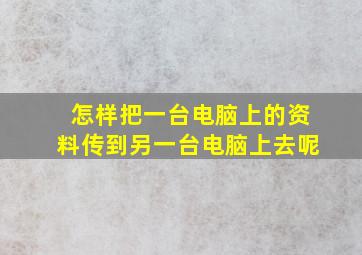 怎样把一台电脑上的资料传到另一台电脑上去呢