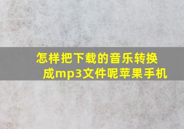 怎样把下载的音乐转换成mp3文件呢苹果手机