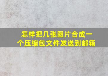 怎样把几张图片合成一个压缩包文件发送到邮箱