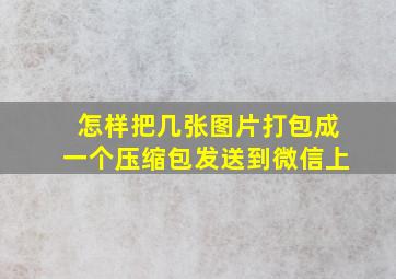 怎样把几张图片打包成一个压缩包发送到微信上