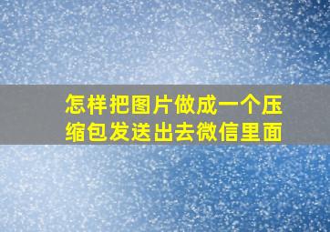 怎样把图片做成一个压缩包发送出去微信里面