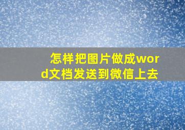 怎样把图片做成word文档发送到微信上去