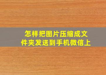 怎样把图片压缩成文件夹发送到手机微信上