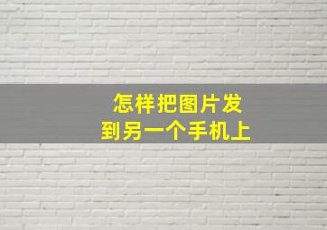 怎样把图片发到另一个手机上