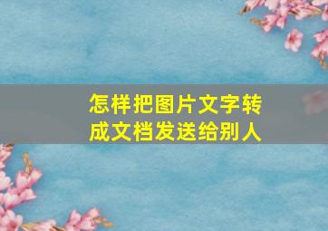 怎样把图片文字转成文档发送给别人