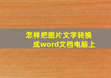 怎样把图片文字转换成word文档电脑上