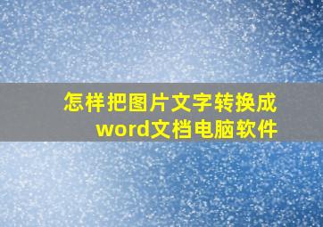 怎样把图片文字转换成word文档电脑软件