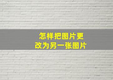 怎样把图片更改为另一张图片