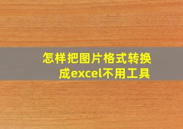 怎样把图片格式转换成excel不用工具