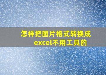 怎样把图片格式转换成excel不用工具的