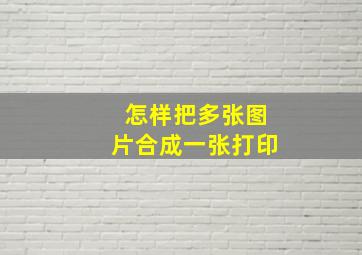 怎样把多张图片合成一张打印