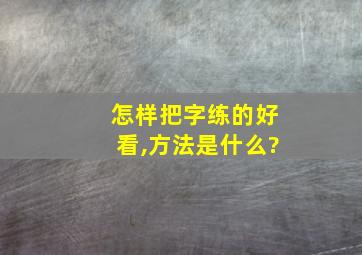 怎样把字练的好看,方法是什么?