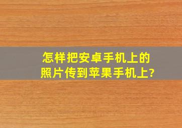 怎样把安卓手机上的照片传到苹果手机上?