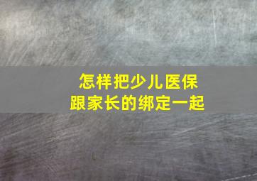 怎样把少儿医保跟家长的绑定一起