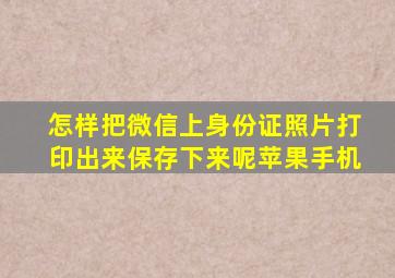 怎样把微信上身份证照片打印出来保存下来呢苹果手机