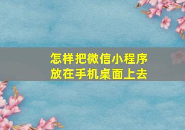 怎样把微信小程序放在手机桌面上去