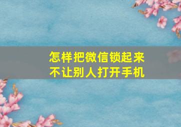 怎样把微信锁起来不让别人打开手机