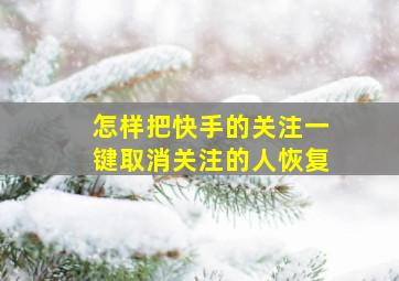 怎样把快手的关注一键取消关注的人恢复