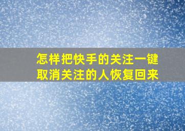 怎样把快手的关注一键取消关注的人恢复回来