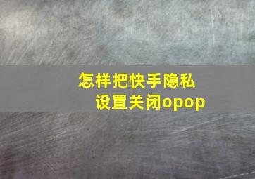 怎样把快手隐私设置关闭opop