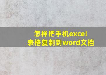 怎样把手机excel表格复制到word文档