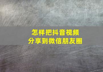 怎样把抖音视频分享到微信朋友圈