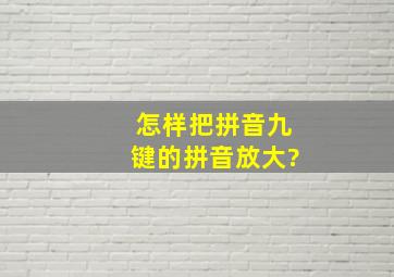 怎样把拼音九键的拼音放大?