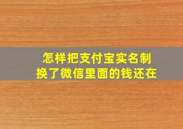 怎样把支付宝实名制换了微信里面的钱还在