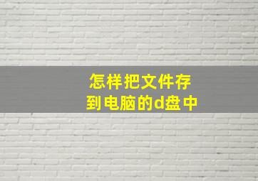 怎样把文件存到电脑的d盘中