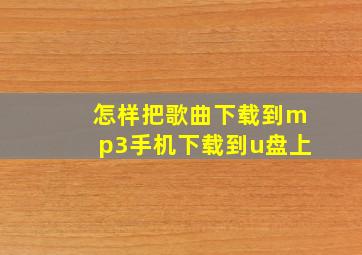 怎样把歌曲下载到mp3手机下载到u盘上